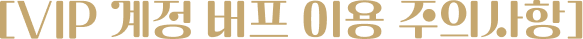 VIP 계정 버프 이용 주의사항